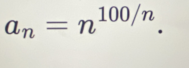 a_n=n^(100/n).