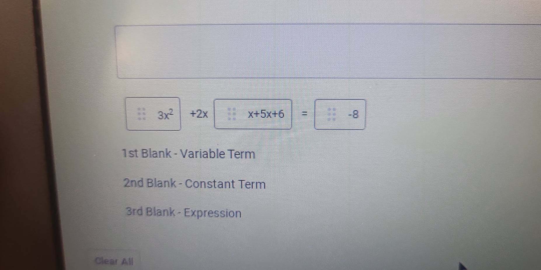 3x^2 +2x x+5x+6=□ -8
1st Blank - Variable Term 
2nd Blank - Constant Term 
3rd Blank - Expression 
Clear All