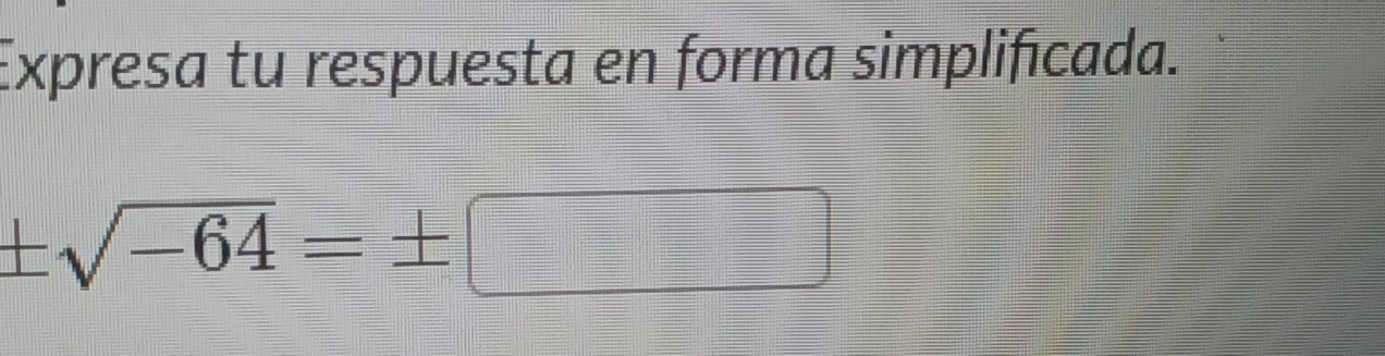 Expresa tu respuesta en forma simplificada.
± sqrt(-64)=± □