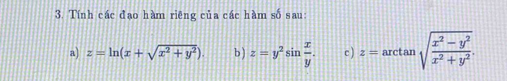 Tính các đạo hàm riêng của các hàm số sau: 
a) z=ln (x+sqrt(x^2+y^2)). b) z=y^2sin  x/y . c ) z=a ctan sqrt(frac x^2-y^2)x^2+y^2.