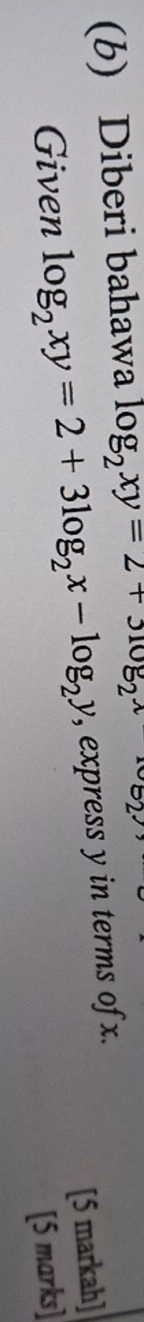 Diberi bahawa log _2xy=2+3log _2x
[5 markah]
Given log _2xy=2+3log _2x-log _2y , express y in terms of x.
[5 marks]