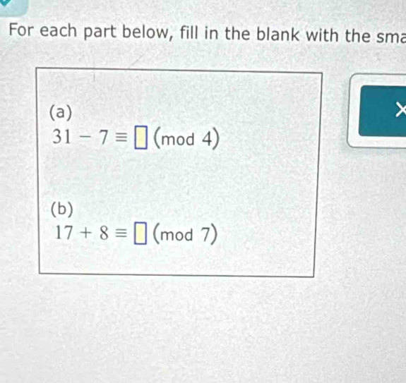 For each part below, fill in the blank with the sma 
(a)
31-7equiv □ (mod4)
(b)
17+8equiv □ □ (mod7)