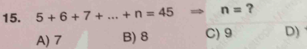 5+6+7+...+n=45 n= ?
A) 7 B) 8 C) 9 D)