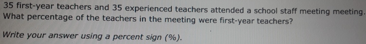 35 first-year teachers and 35 experienced teachers attended a school staff meeting meeting. 
What percentage of the teachers in the meeting were first-year teachers? 
Write your answer using a percent sign (%).