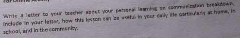 Write a letter to your teacher about your personal learning on communication breakdown. 
Include in your letter, how this lesson can be useful in your daily life particularly at home, in 
school, and in the community.