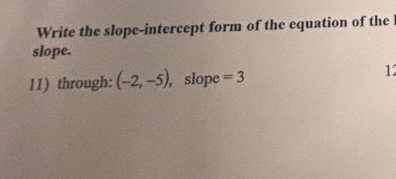 Write the slope-intercept form of the equation of the 
slope. 
11) through: (-2,-5) , slope =3
12