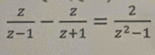  z/z-1 - z/z+1 = 2/z^2-1 