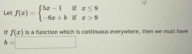 Let f(x)=beginarrayl 5x-1ifx≤ 9 -6x+bifx>9endarray.
If f(x) is a function which is continuous everywhere, then we must have
b=□