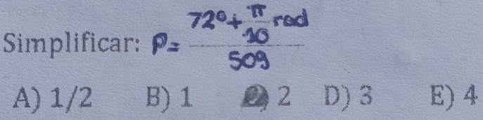 Simplificar: P=frac 72°+ π /10 rad50g
A) 1/2 B) 1 22 D) 3 E) 4