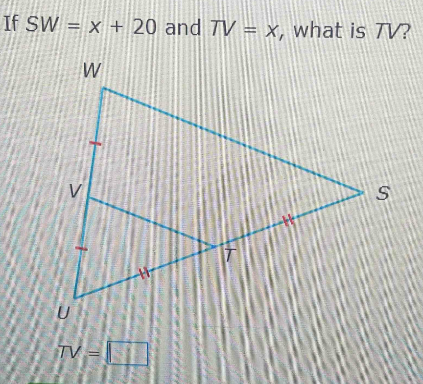 If SW=x+20 and TV=x , what is TV?
TV=□