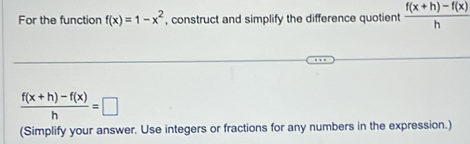 For the function f(x)=1-x^2 , construct and simplify the difference quotient  (f(x+h)-f(x))/h 
 (f(x+h)-f(x))/h =□
(Simplify your answer. Use integers or fractions for any numbers in the expression.)