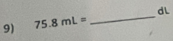 dL 
9) 75.8mL=
_