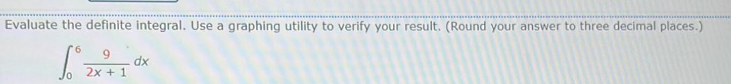 Evaluate the definite integral. Use a graphing utility to verify your result. (Round your answer to three decimal places.)
∈t _0^(6frac 9)2x+1dx