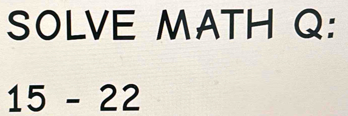 SOLVE MATH Q :
15-22