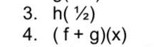 h(1/2)
4. (f+g)(x)