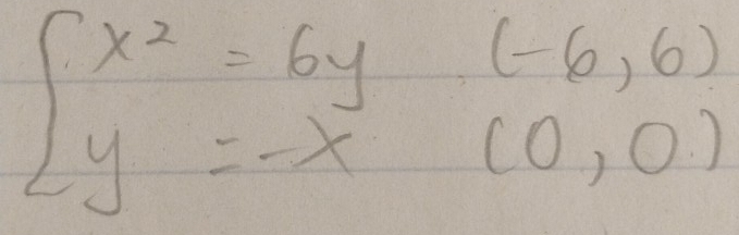 beginarrayl x^2=6y(-6,6) y=-x(0,0)endarray.