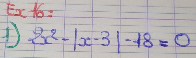 Ex1t6:
2x^2-|x-3|-18=0