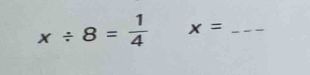 x/ 8= 1/4  x= _