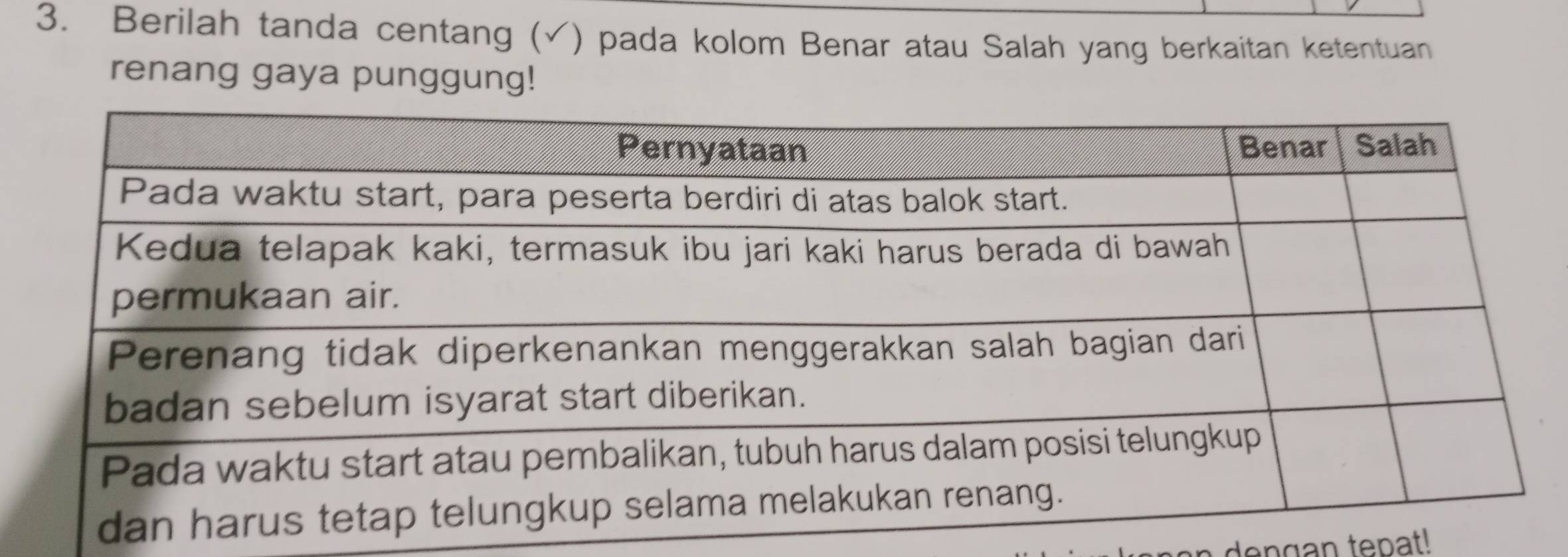 Berilah tanda centang ( () pada kolom Benar atau Salah yang berkaitan ketentuan 
renang gaya punggung! 
den g an tepat!