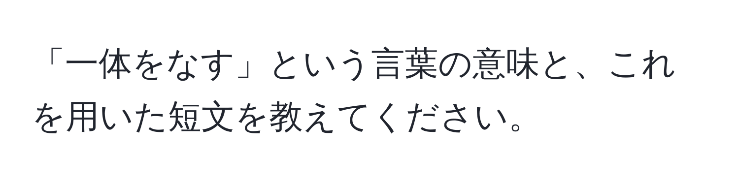 「一体をなす」という言葉の意味と、これを用いた短文を教えてください。