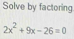 Solve by factoring
2x^2+9x-26=0