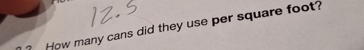 How many cans did they use per square foot?