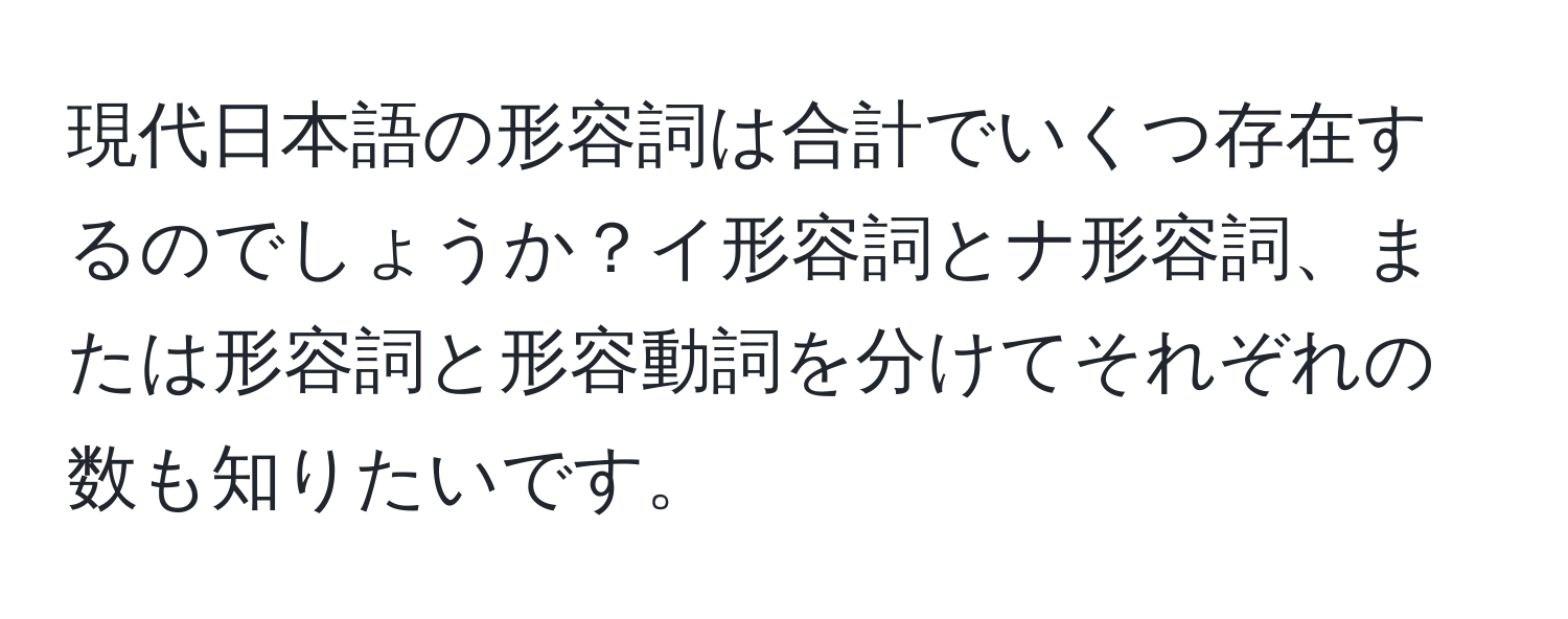 現代日本語の形容詞は合計でいくつ存在するのでしょうか？イ形容詞とナ形容詞、または形容詞と形容動詞を分けてそれぞれの数も知りたいです。