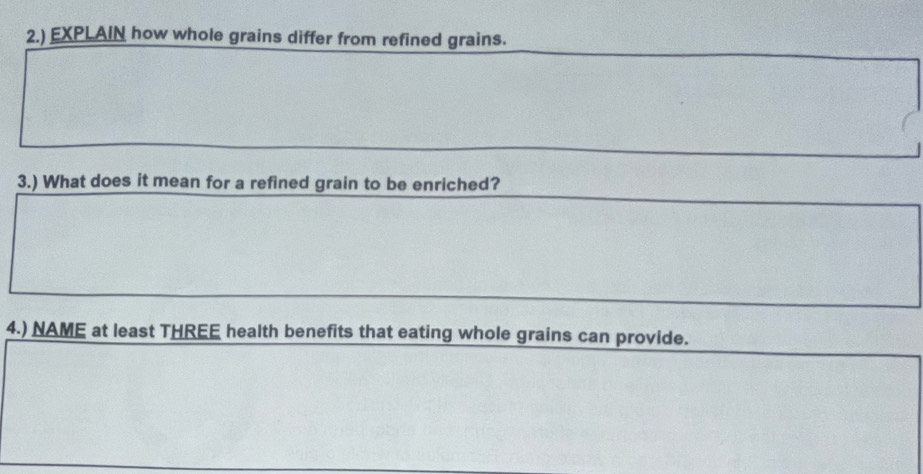 2.) EXPLAIN how whole grains differ from refined grains. 
3.) What does it mean for a refined grain to be enriched? 
4.) NAME at least THREE health benefits that eating whole grains can provide.