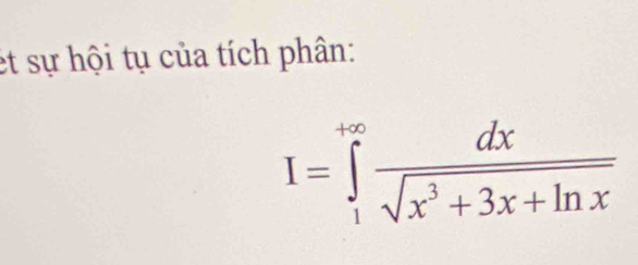 et sự hội tụ của tích phân:
I=∈tlimits _1^((+∈fty)frac dx)sqrt(x^3+3x+ln x)