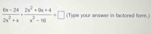  (6x-24)/2x^2+x ·  (2x^2+9x+4)/x^2-16 =□ (Type your answer in factored form.)