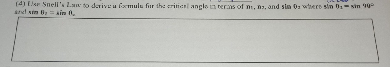 (4) Use Snell’s Law to derive a formula for the critical angle in terms of n_1, n_2
and sin θ _1=sin θ _c. , and sin θ _2 where sin θ _2=sin 90°