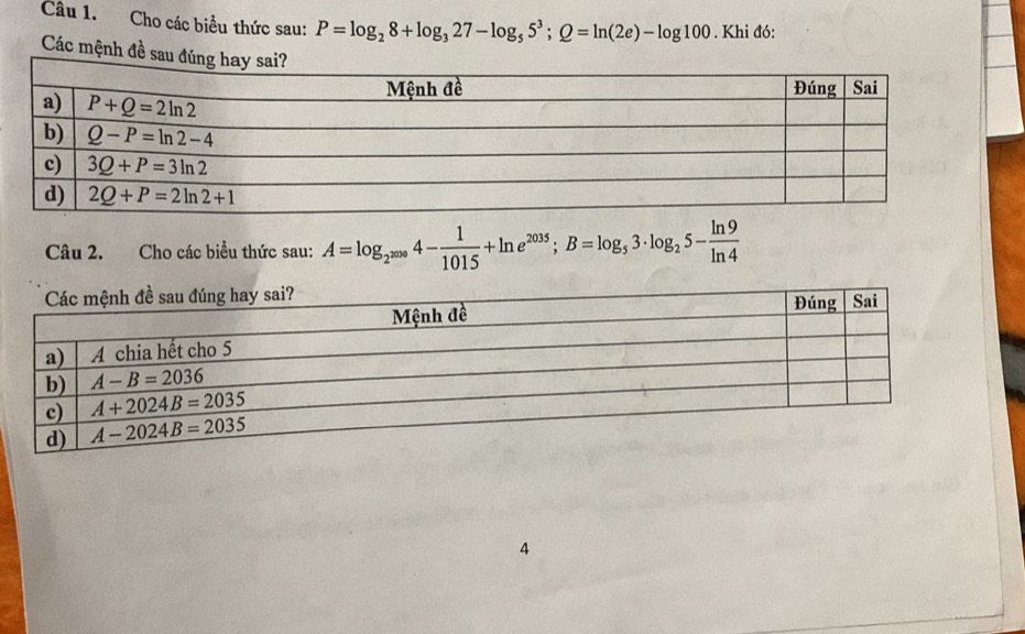 Cầu 1. Cho các biểu thức sau: P=log _28+log _327-log _55^3;Q=ln (2e)-log 100. Khi đó:
Các mệnh đề sa
Câu 2. Cho các biểu thức sau: A=log _2^(2009)4- 1/1015 +ln e^(2035);B=log _53· log _25- ln 9/ln 4 
4