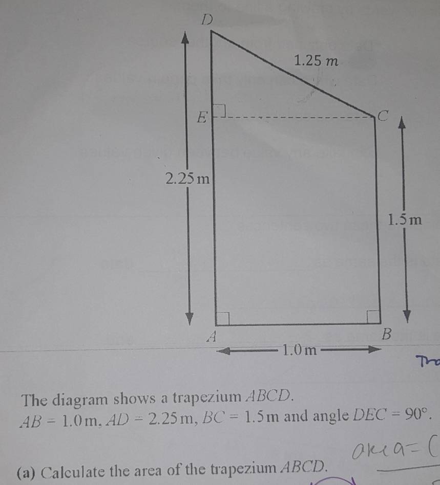 The diagram shows a trapezium ABCD.
AB=1.0m, AD=2.25m, BC=1.5m and angle DEC=90°. 
(a) Calculate the area of the trapezium ABCD.