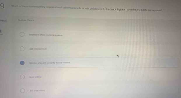 Which of these contemporaly organizational behaviour practices was popularized by Frederick Taylor in his work on scientific management?
1/75.53 Mullipie Chaice
Employee share ownership plam
Job enlargement
Membership and senionity based rewards
Goal setting