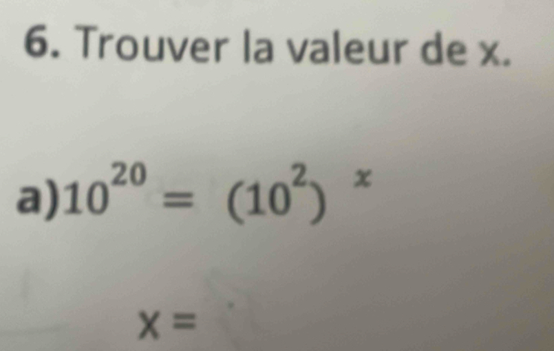 Trouver la valeur de x. 
a) 10^(20)=(10^2) x
x=