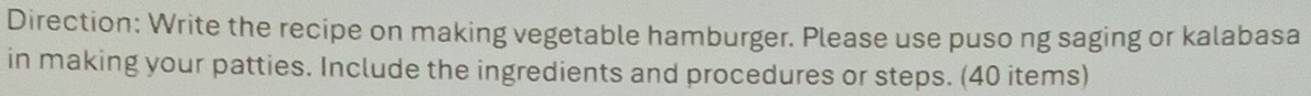 Direction: Write the recipe on making vegetable hamburger. Please use puso ng saging or kalabasa 
in making your patties. Include the ingredients and procedures or steps. (40 items)