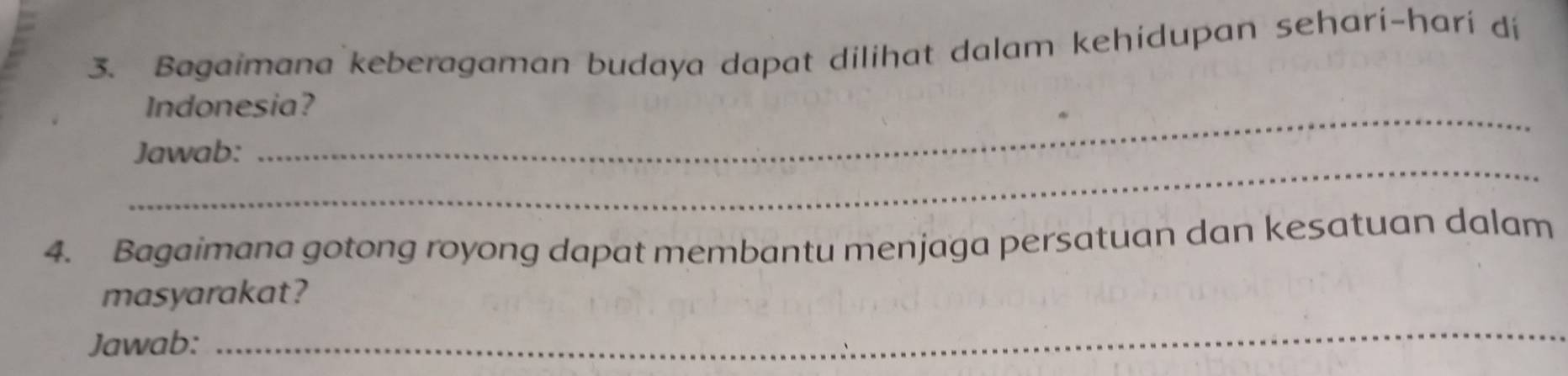 Bagaimana keberagaman budaya dapat dilihat dalam kehidupan sehari-hari di 
_ 
Indonesia? 
_ 
Jawab: 
4. Bagaimana gotong royong dapat membantu menjaga persatuan dan kesatuan dalam 
masyarakat? 
Jawab: 
_