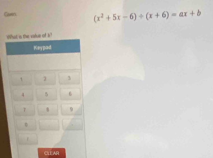 Given.
(x^2+5x-6)/ (x+6)=ax+b
CLEAR