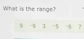 What is the range?
9 -9 3 -5 -6 7