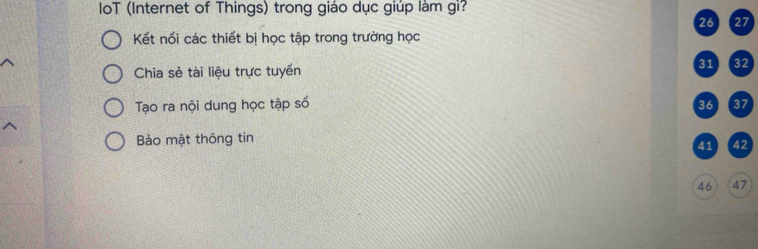 loT (Internet of Things) trong giáo dục giúp làm gì?
Kết nối các thiết bị học tập trong trường học 26 27
Chia sẻ tài liệu trực tuyến
31 32
Tạo ra nội dung học tập số 36 37
Bảo mật thông tin
41) (42
46 (47