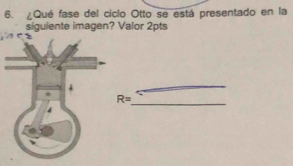 ¿Qué fase del ciclo Otto se está presentado en la 
siguiente imagen? Valor 2pts 
_ 
_
R=