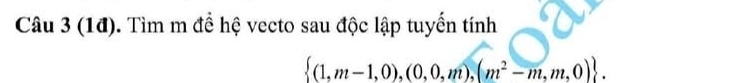 (1đ). Tìm m để hệ vecto sau độc lập tuyển tính
 (1,m-1,0),(0,0,m),(m^2-m,m,0).