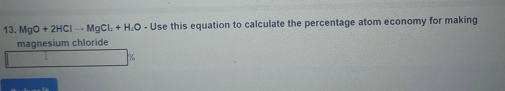 MgO+2HClto MgCl_2+H_2O-U se this equation to calculate the percentage atom economy for making 
magnesium chloride
%