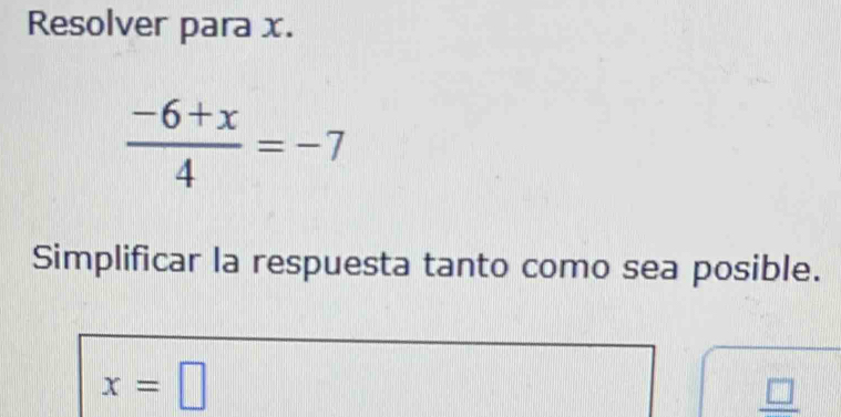 Resolver para x.
 (-6+x)/4 =-7
Simplificar la respuesta tanto como sea posible.
x=□
_ □ 