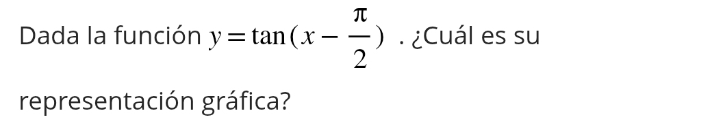 Dada la función y=tan (x- π /2 ). ¿Cuál es su 
representación gráfica?