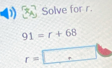 Solve for r.
91=r+68
r=□