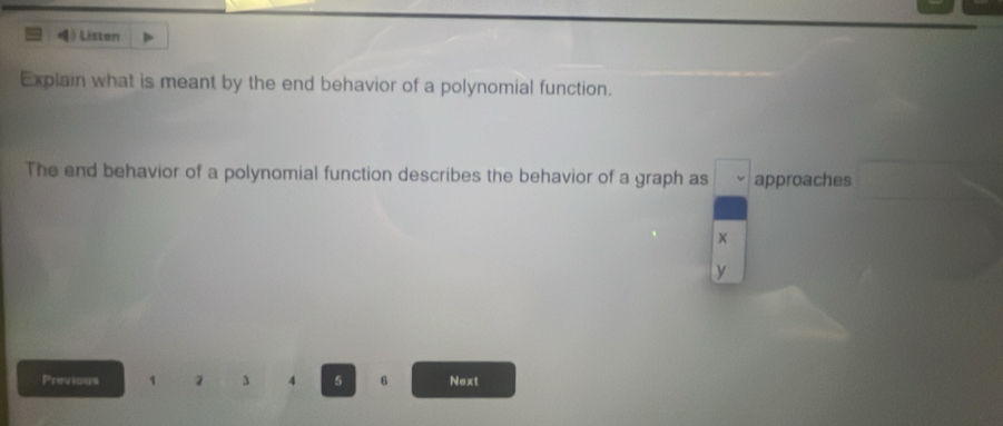 》 Listen 
Explain what is meant by the end behavior of a polynomial function. 
The end behavior of a polynomial function describes the behavior of a graph as approaches 
×
y
Previous 1 2 3 4 5 6 Next