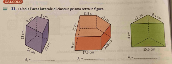 CALCOLO 
11. Calcola l’area laterale di ciascun prisma retto in figura. 

_ A_1=
A_1= _ 
_ A_1=