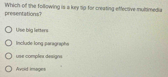 Which of the following is a key tip for creating effective multimedia
presentations?
Use big letters
Include long paragraphs
use complex designs
Avoid images