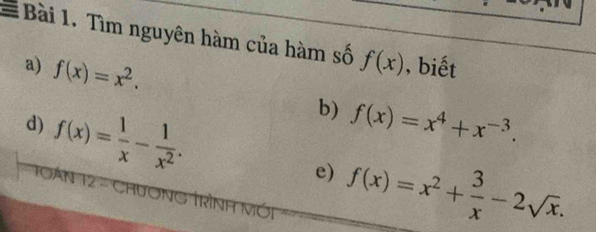 Tìm nguyên hàm của hàm số f(x) , biết 
a) f(x)=x^2. b) f(x)=x^4+x^(-3). 
d) f(x)= 1/x - 1/x^2 . 
e) f(x)=x^2+ 3/x -2sqrt(x). 
1án 12 - Chương 
Mó